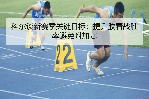 科尔谈新赛季关键目标：提升胶着战胜率避免附加赛